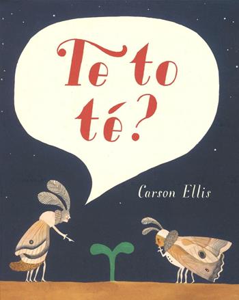 Te to té? Ediz. illustrata - Carson Ellis - Libro White Star 2016, White Star Kids | Libraccio.it