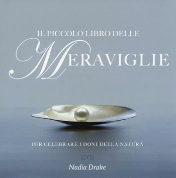 Il piccolo libro delle meraviglie. Per celebrare i doni della natura. Ediz. illustrata - Nadia Drake - Libro White Star 2016, Fotografia | Libraccio.it