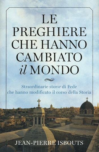 Le preghiere che hanno cambiato il mondo. Straordinarie storie di fede che hanno modificato il corso della storia - Jean-Pierre Isbouts - Libro White Star 2016 | Libraccio.it