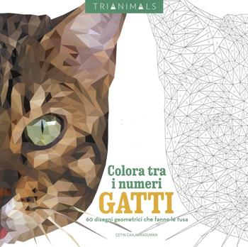 Gatti. 60 disegni geometrici che fanno le fusa. Colora tra i numeri. Ediz. illustrata - Cetin C. Karaduman - Libro White Star 2017 | Libraccio.it