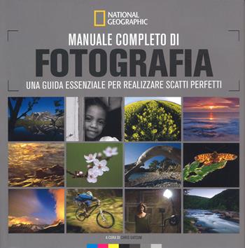 Manuale completo di fotografia. Una guida essenziale per realizzare scatti perfetti  - Libro White Star 2017, I corsi di fotografia National Geographic | Libraccio.it