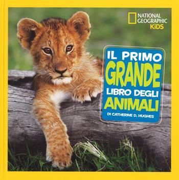 Il primo grande libro degli animali. Ediz. a colori - Catherine D. Hughes - Libro White Star 2017, National Geographic Kids | Libraccio.it