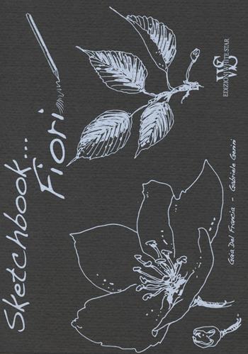 Fiori. Sketchbook . Ediz. illustrata - Gaia Del Francia, Gabriele Genini - Libro White Star 2017, Hobby e sport | Libraccio.it