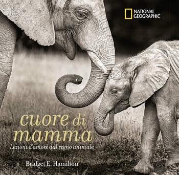 Cuore di mamma. Lezioni d'amore dal regno animale. Ediz. a colori - Bridget E. Hamilton - Libro White Star 2017 | Libraccio.it