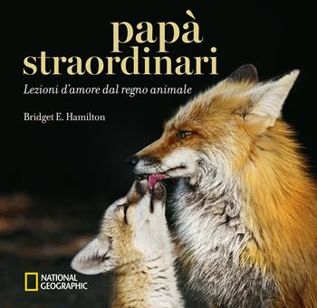 Papà straordinari. Lezioni d'amore dal regno animale. Ediz. a colori - Bridget E. Hamilton - Libro White Star 2017 | Libraccio.it