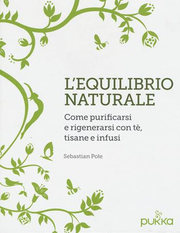 L'equilibrio naturale. Come purificarsi e rigenerarsi con tè, tisane e infusi - Sebastian Pole - Libro White Star 2017 | Libraccio.it