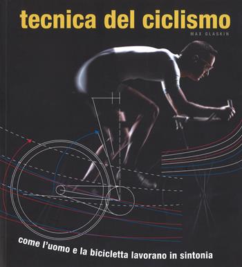 Tecnica del ciclismo. Come l'uomo e la bicicletta lavorano in sintonia - Max Glaskin - Libro White Star 2017 | Libraccio.it