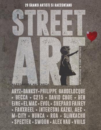 Street art. 20 grandi artisti si raccontano. Ediz. illustrata - Alessandra Mattanza - Libro White Star 2017 | Libraccio.it