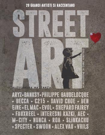 Street art. 20 grandi artisti si raccontano. Ediz. a colori - Alessandra Mattanza - Libro White Star 2017 | Libraccio.it