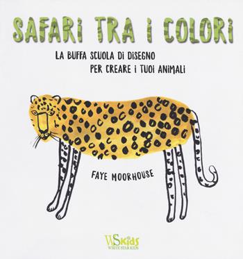 Safari tra i colori. La buffa scuola di disegno per creare i tuoi animali. Ediz. illustrata - Faye Moorhouse - Libro White Star 2017, White Star Kids | Libraccio.it