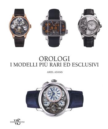 Orologi. I modelli più rari ed esclusivi. Ediz. illustrata - Adams Ariel - Libro White Star 2017 | Libraccio.it