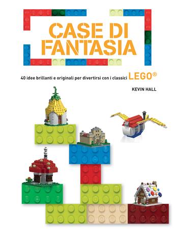 Case di fantasia. 40 idee brillanti e originali per divertirsi con i classici Lego. Ediz. a colori - Kevin Hall - Libro White Star 2018, White Star Kids | Libraccio.it