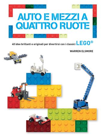 Auto e mezzi a quattro ruote. 40 idee brillanti e originali per divertirsi con i classici Lego®. Ediz. a colori - Warren Elsmore - Libro White Star 2018 | Libraccio.it