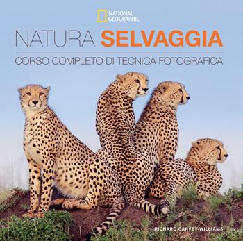 Natura selvaggia. Corso completo di tecnica fotografica - Richard Garvey-Williams - Libro White Star 2018, I corsi di fotografia National Geographic | Libraccio.it