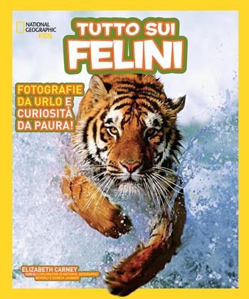 Tutto sui felini. Ediz. a colori - Elizabeth Carney, Beverly Joubert, Dereck Joubert - Libro White Star 2018, National Geographic Kids | Libraccio.it