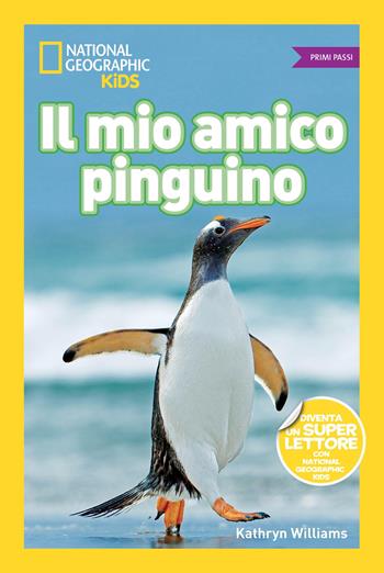 Il mio amico pinguino. Primi passi. Ediz. illustrata - Kathryn Williams - Libro White Star 2018, National Geographic Kids | Libraccio.it