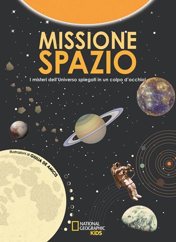 Missione spazio. I misteri dell'universo spiegati in un colpo d'occhio. Ediz. a colori - Giulia De Amicis - Libro White Star 2018, National Geographic Kids | Libraccio.it