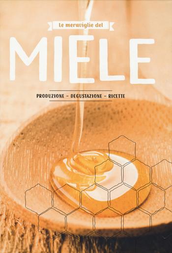 Le meraviglie del miele. Produzione, degustazione, ricette  - Libro White Star 2018, Cucina | Libraccio.it