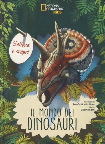 Il mondo dei dinosauri. Solleva e scopri - Cristina Banfi - Libro White Star 2018, National Geographic Kids | Libraccio.it