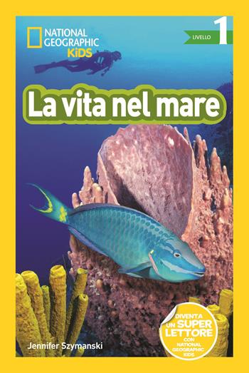La vita nel mare. Livello 1. Diventa un super lettore. Ediz. a colori - Jennifer Szymanski - Libro White Star 2019, National Geographic Kids | Libraccio.it
