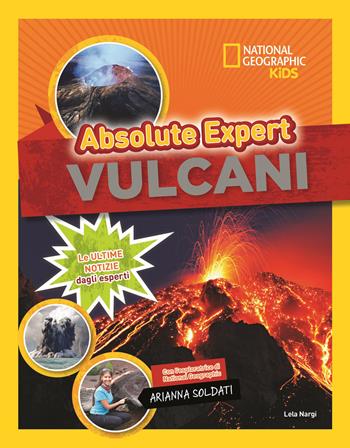 Vulcani. Absolute expert - Lela Nargi, Arianna Soldati - Libro White Star 2019, National Geographic Kids | Libraccio.it