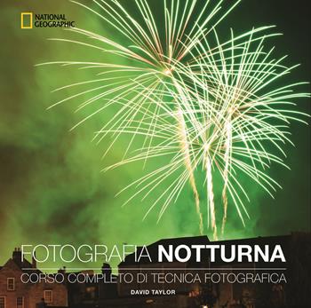 Fotografia notturna. Corso completo di tecnica fotografica - David Taylor - Libro White Star 2019, I corsi di fotografia National Geographic | Libraccio.it