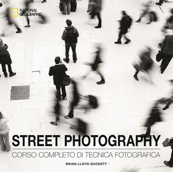 Street photography. Corso completo di tecnica fotografica. Ediz. illustrata - Brian Lloyd Duckett - Libro White Star 2019, I corsi di fotografia National Geographic | Libraccio.it