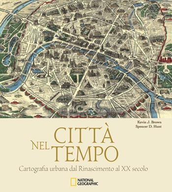 Città nel tempo. Cartografia urbana dal Rinascimento al XX secolo. Ediz. illustrata - Kevin J. Brown, Spencer D. Hunt - Libro White Star 2019, Arte e archeologia | Libraccio.it