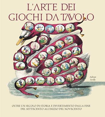 L'arte dei giochi da tavolo. Oltre un secolo di storia e divertimento dalla fine del Settecento all'inizio del Novecento - Adrian Seville - Libro White Star 2019, Arte e archeologia | Libraccio.it