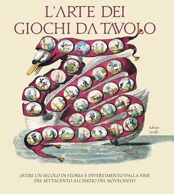 L' arte dei giochi da tavolo. Oltre un secolo di storia e divertimento dalla fine del Settecento all'inizio del Novecento - Adrian Seville - Libro White Star 2019, Arte e archeologia | Libraccio.it