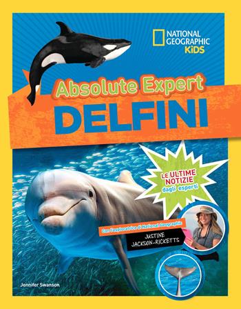 Delfini. Absolute expert - Jennifer Swanson, Justine Jackson-Ricketts - Libro White Star 2019, National Geographic Kids | Libraccio.it