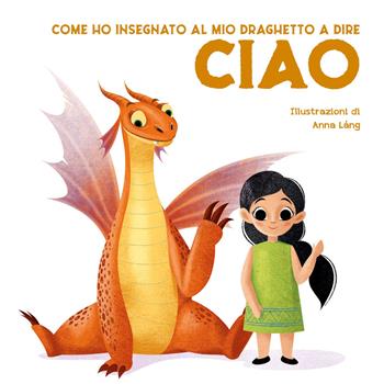 Come ho insegnato al mio draghetto a dire: ciao. Ediz. a colori - Eleonora Fornasari - Libro White Star 2020 | Libraccio.it