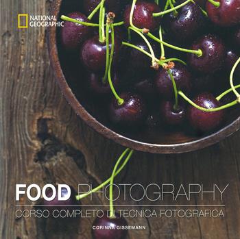 Food photography. Corso completo di tecnica fotografica. Ediz. illustrata - Corinna Gissemann - Libro White Star 2020, I corsi di fotografia National Geographic | Libraccio.it