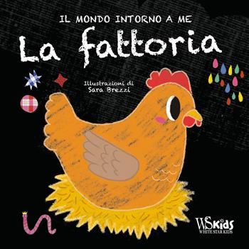 La fattoria. Il mondo intorno a me. Ediz. a colori - Sara Brezzi - Libro White Star 2020, White Star Kids | Libraccio.it