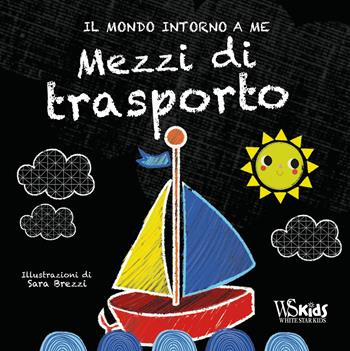 Mezzi di trasporto. Il mondo intorno a me. Ediz. a colori - Sara Brezzi - Libro White Star 2020, White Star Kids | Libraccio.it