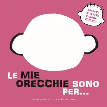 Le mie orecchie sono per… Solleva le alette e gioca con noi. Ediz. a colori - Federica Nuccio, Roberta Vottero - Libro White Star 2021, Ragazzi 0-5 | Libraccio.it