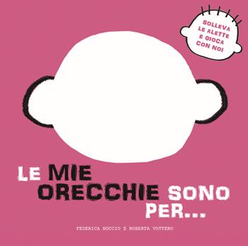 Le mie orecchie sono per... Solleva le alette e gioca con noi. Ediz. a colori - Federica Nuccio, Roberta Vottero - Libro White Star 2021, Ragazzi 0-5 | Libraccio.it