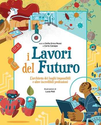 I lavori del futuro. L'architetto dei luoghi impossibili e altre incredibili professioni - Sofia Erica Rossi, Carlo Canepa, Luca Poli - Libro White Star 2021 | Libraccio.it