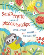 Senza fretta come il piccolo bradipo. Giochi e attività per imparare a gestire l'attesa. Ediz. a colori