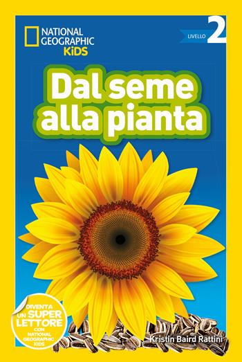 Dal seme alla pianta. Livello 2 - Kristin Baird Rattini, Kristin Baird Rattini, Anne Schreiber - Libro White Star 2021, National Geographic Kids | Libraccio.it