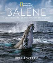 Balene. I segreti dei più grandi mammiferi viventi. Ediz. a colori