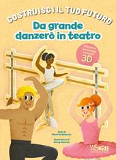 Da grande danzerò in teatro. Un libro build-up. Costruisci il tuo futuro. Ediz. a colori