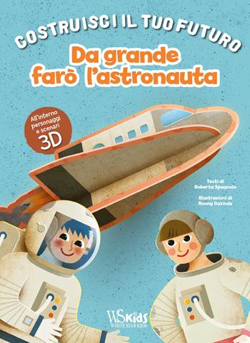 Da grande farò l'astronauta. Un libro build-up. Costruisci il tuo futuro. Ediz. a colori - Roberta Spagnolo - Libro White Star 2021, White Star Kids | Libraccio.it