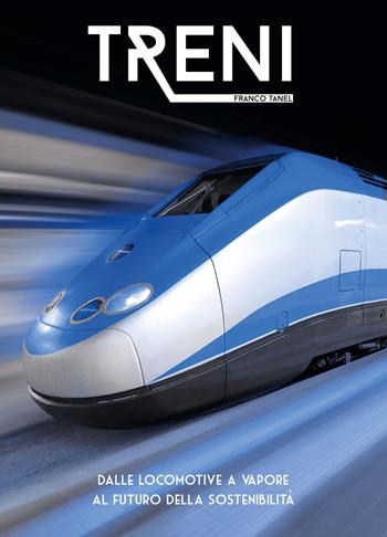 Treni. Dalle locomotive a vapore al futuro della sostenibilità. Ediz. a colori - Franco Tanel - Libro White Star 2022, Hobby e sport | Libraccio.it