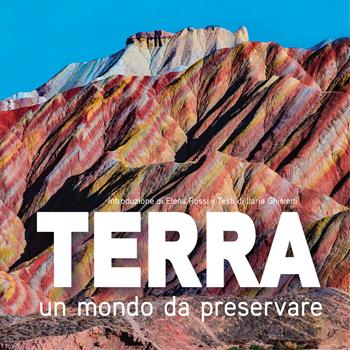 Terra. Un mondo da preservare: National Geographic. Ediz. a colori - Ilaria Maria Ghisletti - Libro White Star 2022, I grandi libri di National Geographic | Libraccio.it