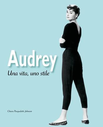 Audrey. Una vita, uno stile. Ediz. illustrata - Chiara Pasqualetti Johnson - Libro White Star 2022 | Libraccio.it