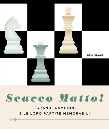 Scacco matto! I grandi campioni e le loro partite memorabili - Ben Graff - Libro White Star 2022, Hobby e sport | Libraccio.it