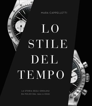 Lo stile del tempo. La storia degli orologi da polso dal 1900 a oggi. Ediz. a colori - Mara Cappelletti - Libro White Star 2022, Hobby e sport | Libraccio.it