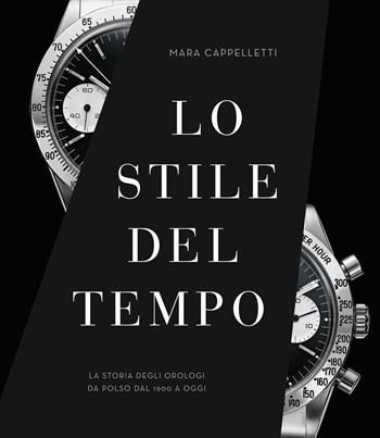 Lo stile del tempo. La storia degli orologi da polso dal 1900 a oggi. Ediz. illustrata - Mara Cappelletti - Libro White Star 2022, Hobby e sport | Libraccio.it