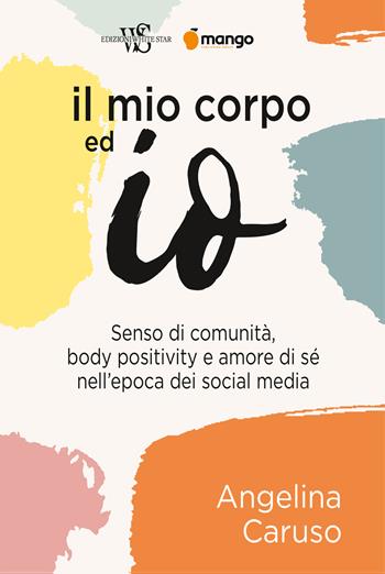 Il mio corpo ed io. Senso di comunità, body positivity e amore di sé nell'epoca dei social media - Angelina Caruso - Libro White Star 2022, Il nostro tempo | Libraccio.it